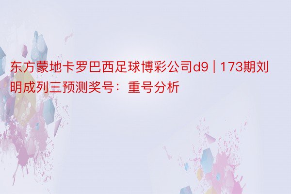 东方蒙地卡罗巴西足球博彩公司d9 | 173期刘明成列三预测奖号：重号分析