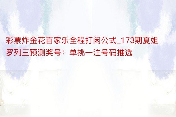 彩票炸金花百家乐全程打闲公式_173期夏姐罗列三预测奖号：单挑一注号码推选