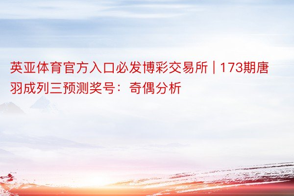 英亚体育官方入口必发博彩交易所 | 173期唐羽成列三预测奖号：奇偶分析