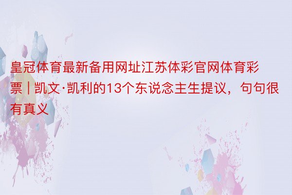 皇冠体育最新备用网址江苏体彩官网体育彩票 | 凯文·凯利的13个东说念主生提议，句句很有真义