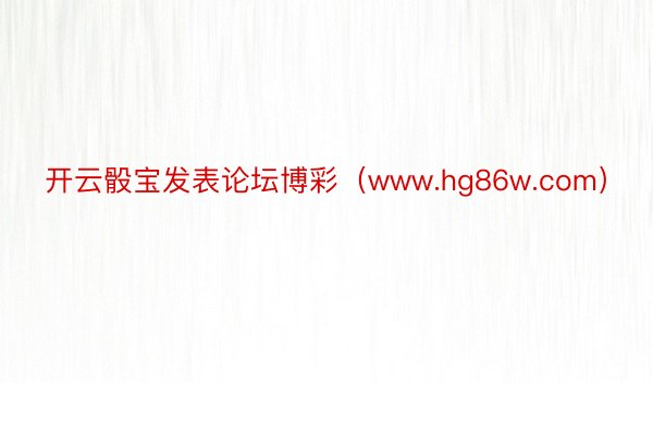 开云骰宝发表论坛博彩（www.hg86w.com）
