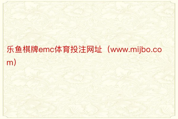 乐鱼棋牌emc体育投注网址（www.mijbo.com）