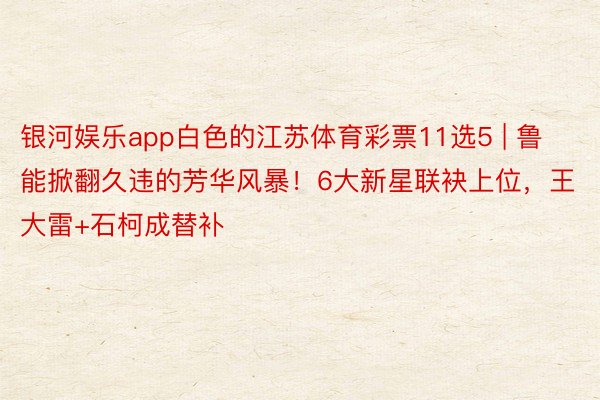 银河娱乐app白色的江苏体育彩票11选5 | 鲁能掀翻久违的芳华风暴！6大新星联袂上位，王大雷+石柯成替补