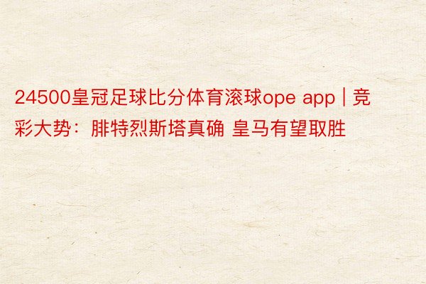 24500皇冠足球比分体育滚球ope app | 竞彩大势：腓特烈斯塔真确 皇马有望取胜
