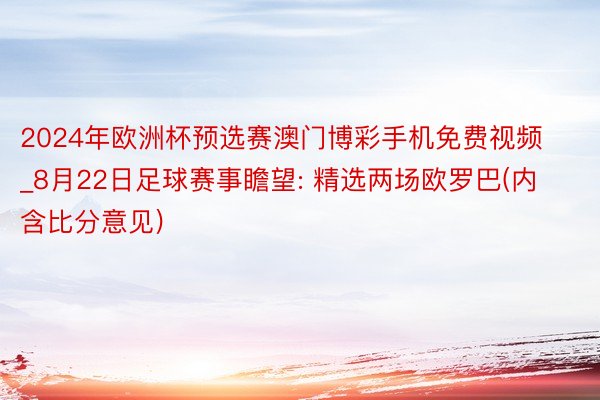 2024年欧洲杯预选赛澳门博彩手机免费视频_8月22日足球赛事瞻望: 精选两场欧罗巴(内含比分意见)