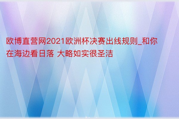 欧博直营网2021欧洲杯决赛出线规则_和你在海边看日落 大略如实很圣洁