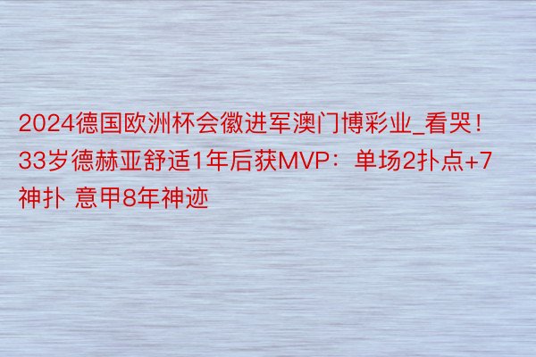 2024德国欧洲杯会徽进军澳门博彩业_看哭！33岁德赫亚舒适1年后获MVP：单场2扑点+7神扑 意甲8年神迹