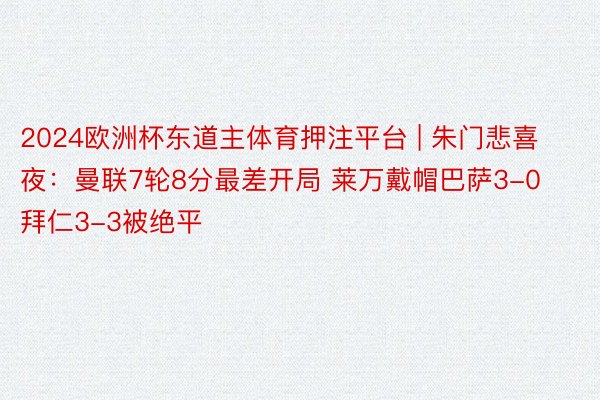 2024欧洲杯东道主体育押注平台 | 朱门悲喜夜：曼联7轮8分最差开局 莱万戴帽巴萨3-0 拜仁3-3被绝平