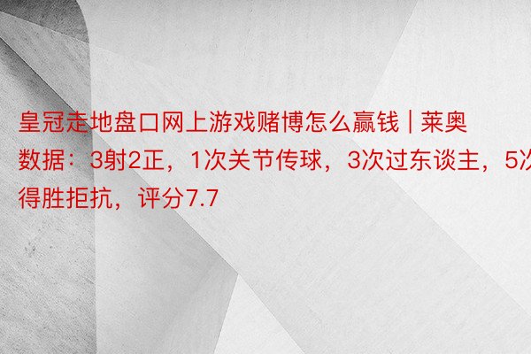 皇冠走地盘口网上游戏赌博怎么赢钱 | 莱奥数据：3射2正，1次关节传球，3次过东谈主，5次得胜拒抗，评分7.7