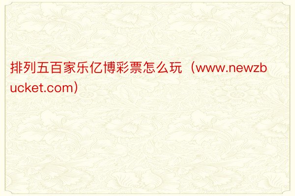 排列五百家乐亿博彩票怎么玩（www.newzbucket.com）