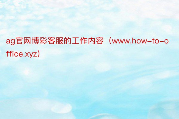 ag官网博彩客服的工作内容（www.how-to-office.xyz）