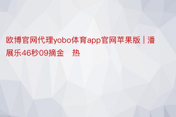 欧博官网代理yobo体育app官网苹果版 | 潘展乐46秒09摘金	热