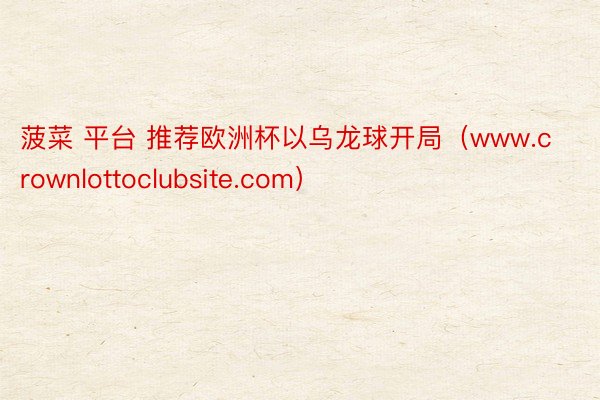 菠菜 平台 推荐欧洲杯以乌龙球开局（www.crownlottoclubsite.com）