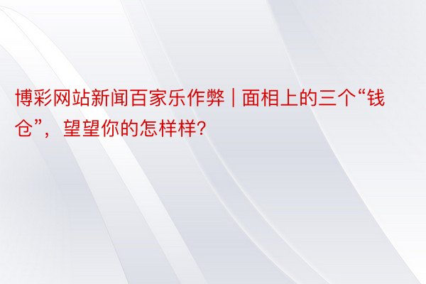 博彩网站新闻百家乐作弊 | 面相上的三个“钱仓”，望望你的怎样样？