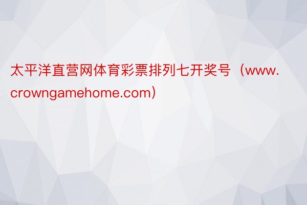 太平洋直营网体育彩票排列七开奖号（www.crowngamehome.com）