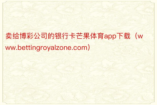 卖给博彩公司的银行卡芒果体育app下载（www.bettingroyalzone.com）