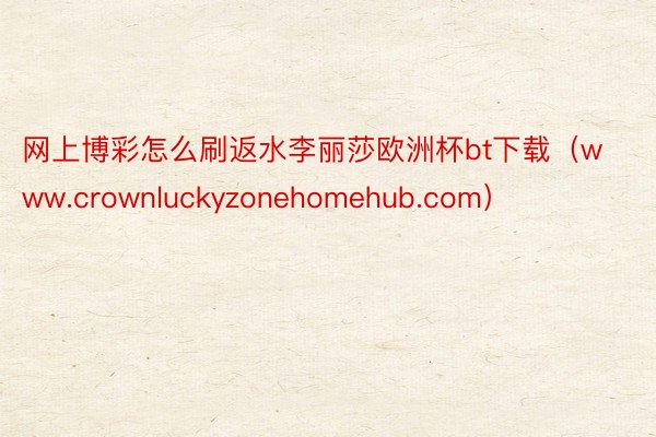 网上博彩怎么刷返水李丽莎欧洲杯bt下载（www.crownluckyzonehomehub.com）