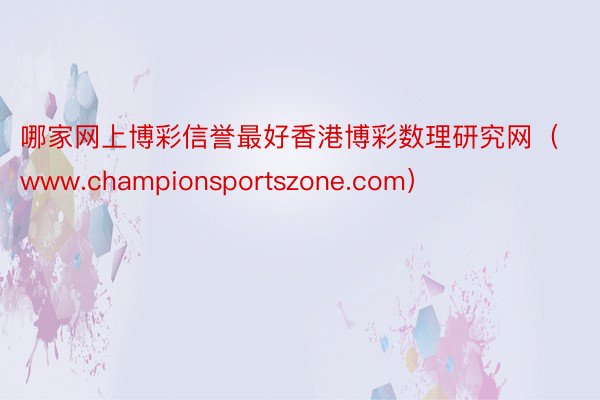 哪家网上博彩信誉最好香港博彩数理研究网（www.championsportszone.com）